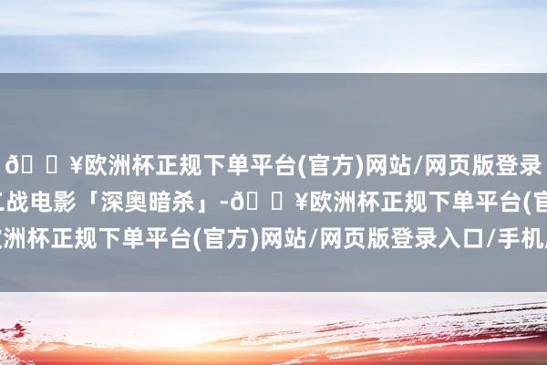 🔥欧洲杯正规下单平台(官方)网站/网页版登录入口/手机版波兰经典二战电影「深奥暗杀」-🔥欧洲杯正规下单平台(官方)网站/网页版登录入口/手机版