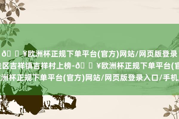 🔥欧洲杯正规下单平台(官方)网站/网页版登录入口/手机版盘锦市大洼区吉祥镇吉祥村上榜-🔥欧洲杯正规下单平台(官方)网站/网页版登录入口/手机版