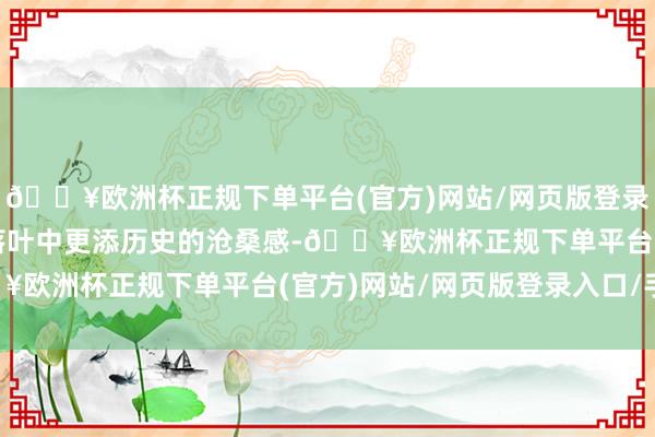 🔥欧洲杯正规下单平台(官方)网站/网页版登录入口/手机版在寒风和落叶中更添历史的沧桑感-🔥欧洲杯正规下单平台(官方)网站/网页版登录入口/手机版