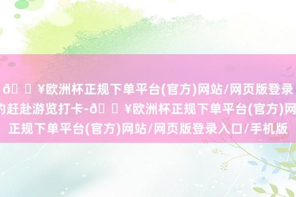 🔥欧洲杯正规下单平台(官方)网站/网页版登录入口/手机版市民可预约赶赴游览打卡-🔥欧洲杯正规下单平台(官方)网站/网页版登录入口/手机版