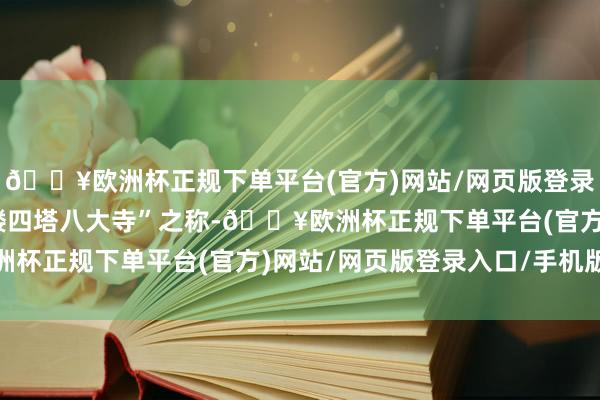 🔥欧洲杯正规下单平台(官方)网站/网页版登录入口/手机版有着“九楼四塔八大寺”之称-🔥欧洲杯正规下单平台(官方)网站/网页版登录入口/手机版