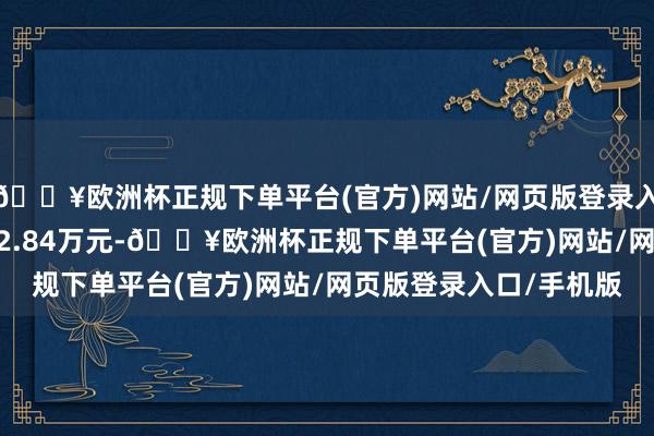 🔥欧洲杯正规下单平台(官方)网站/网页版登录入口/手机版成交额4462.84万元-🔥欧洲杯正规下单平台(官方)网站/网页版登录入口/手机版